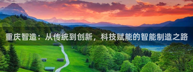 天辰在线娱乐:重庆智造:从传统到创新,科技赋能的智能制造之路