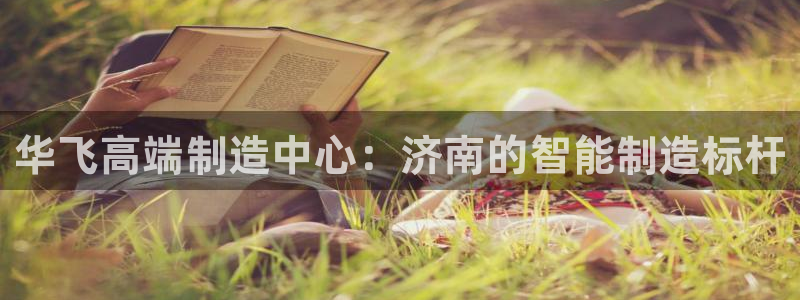 天辰娱乐国际:华飞高端制造中心:济南的智能制造标杆