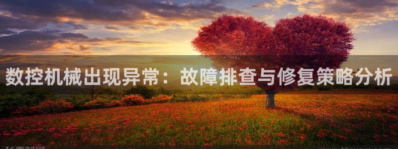 天辰娱乐平台安全吗:数控机械出现异常:故障排查与修复策略分析